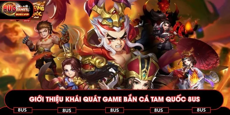 Giới thiệu khái quát game bắn cá Tam Quốc 8US