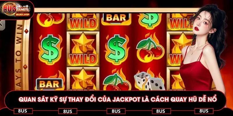 Quan sát kỹ sự thay đổi của jackpot là cách quay hũ dễ nổ với