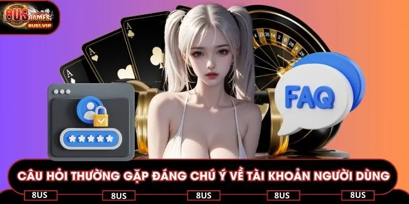 Câu hỏi thường gặp đáng chú ý về tài khoản người dùng