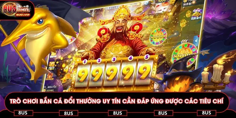 Trò chơi bắn cá đổi thưởng uy tín cần đáp ứng được các tiêu chí