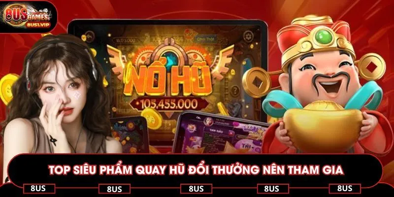 Top siêu phẩm quay hũ đổi thưởng nên tham gia