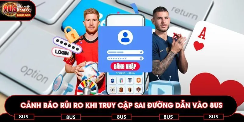 Cảnh báo rủi ro khi truy cập sai đường dẫn vào nhà cái 8US