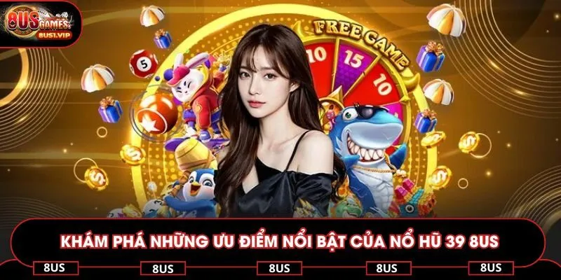 Khám phá những ưu điểm nổi bật của nổ hũ 39 8US