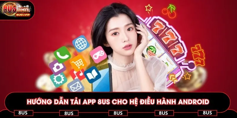 Hướng dẫn tải app 8US cho hệ điều hành Android